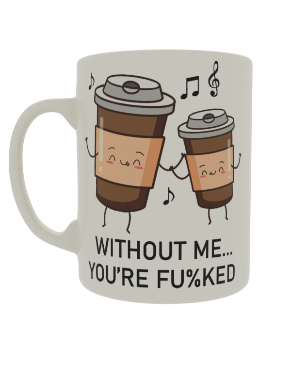 Without me you're fu%ked