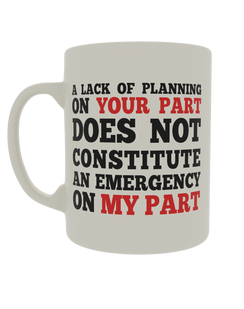 A lack of planning on your part does not constitute an emergency on my part