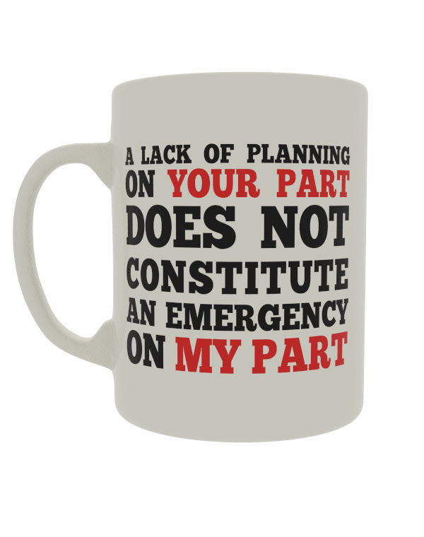 A lack of planning on your part does not constitute an emergency on my part