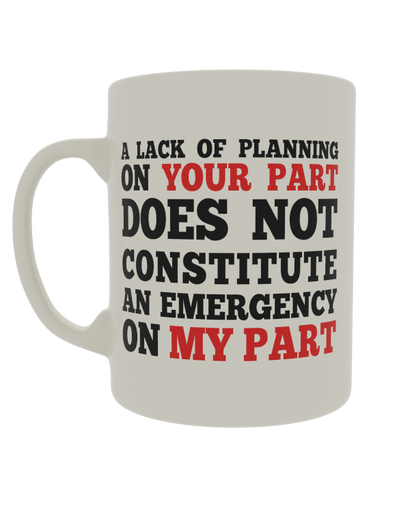 A lack of planning on your part does not constitute an emergency on my part