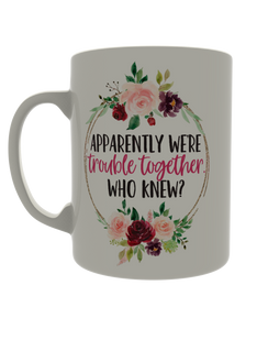 Apparently we're trouble together. Who knew?