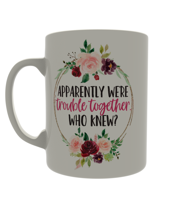Apparently we're trouble together. Who knew?