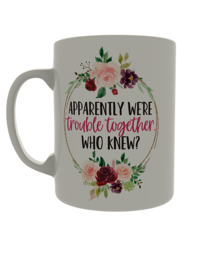 Apparently we're trouble together. Who knew?