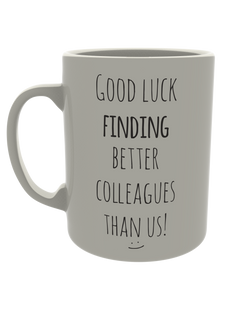 Good luck finding better colleagues than us