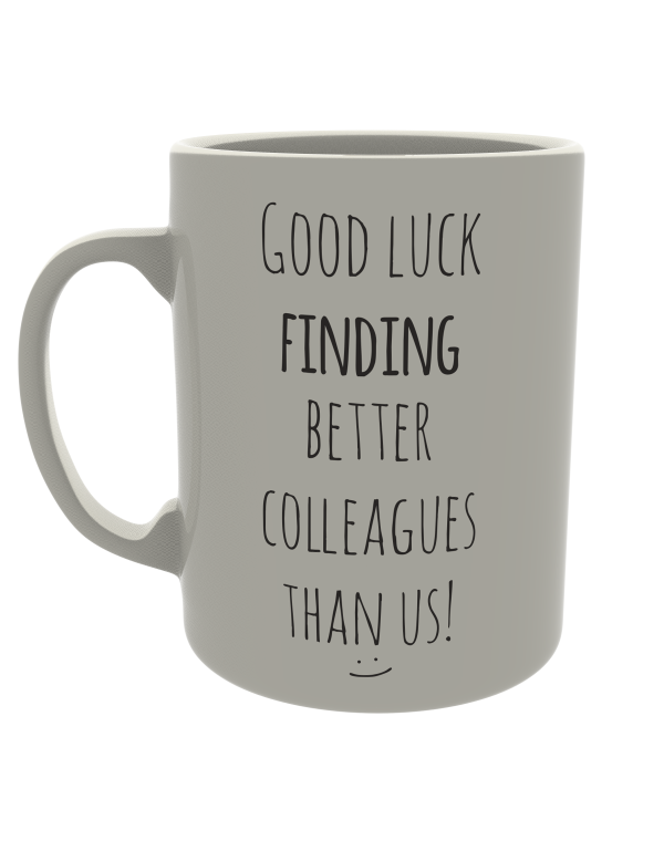 Good luck finding better colleagues than us