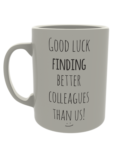 Good luck finding better colleagues than us