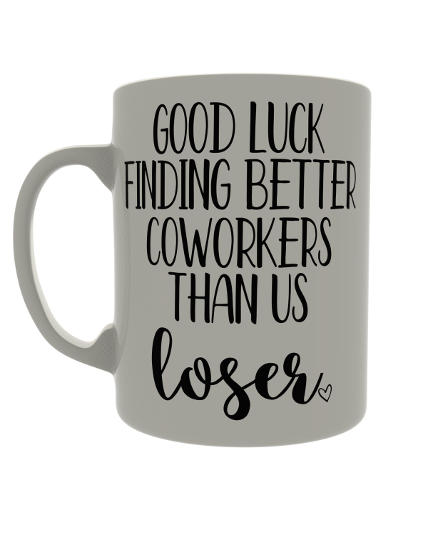 Good luck finding better coworkers than us loser