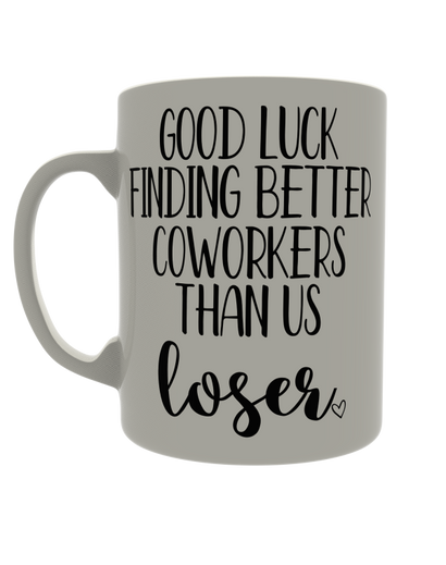 Good luck finding better coworkers than us loser