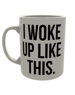 I woke up like this