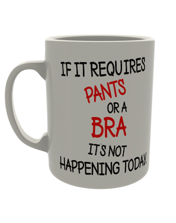 If it requires pants or a bra its not happening today