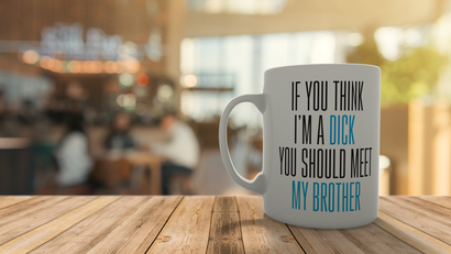 If you think i'm a dick you should meet my brother