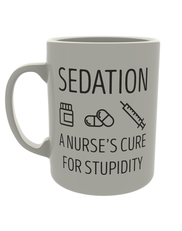 Sedation, A nurses cure for stupidity