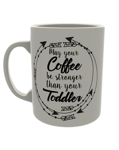 May your coffee be stronger than your toddler