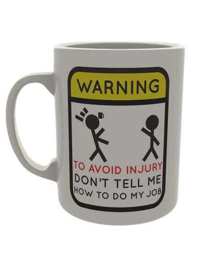 Warning! To avoid injury don't tell me how to do my job
