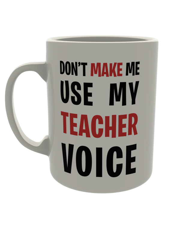 Don't make me use my teacher voice