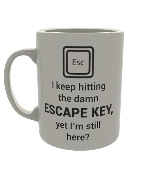 I keep hitting the damn escape key, yet i'm still here