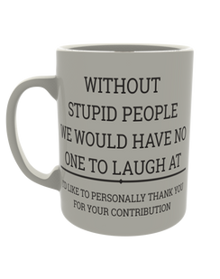 Without stupid people we would have no one to laugh at