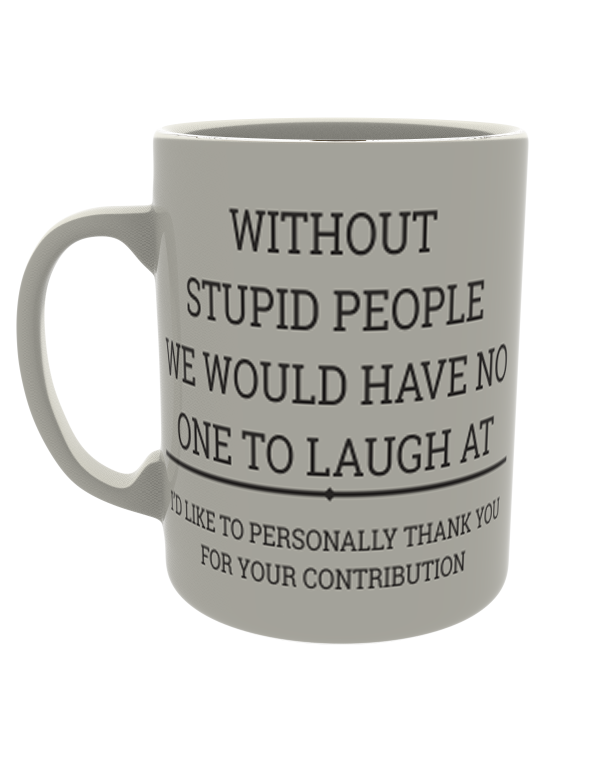 Without stupid people we would have no one to laugh at