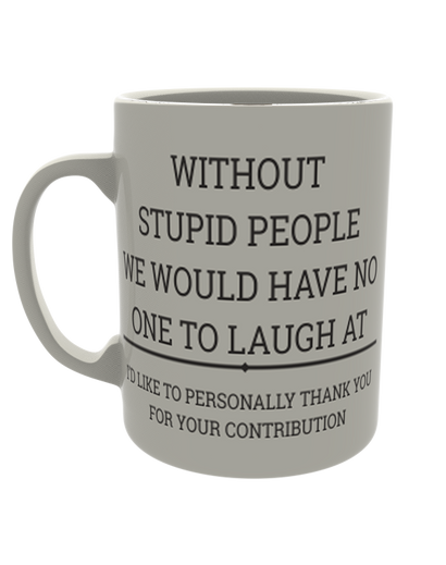 Without stupid people we would have no one to laugh at