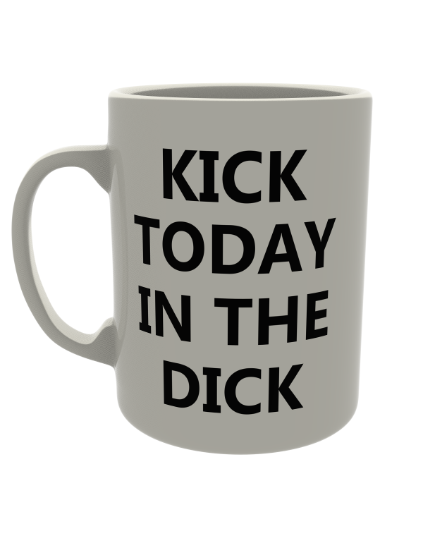 Kick today in the dick