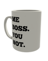 Me Boss You Not.