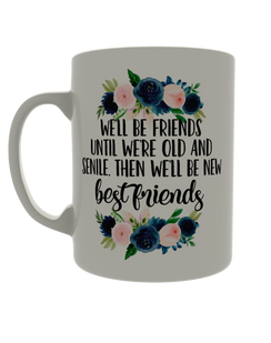 We'll be friends until we're old and senile. Then we'll be new best friends