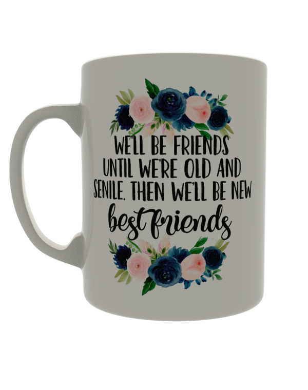We'll be friends until we're old and senile. Then we'll be new best friends