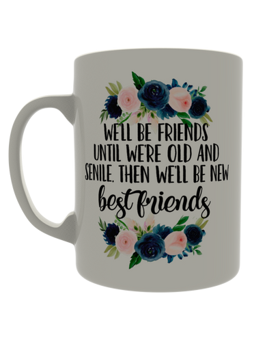 We'll be friends until we're old and senile. Then we'll be new best friends